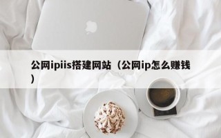 沂南公网ipiis搭建网站（公网ip怎么赚钱）