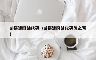 沂南ai搭建网站代码（ai搭建网站代码怎么写）
