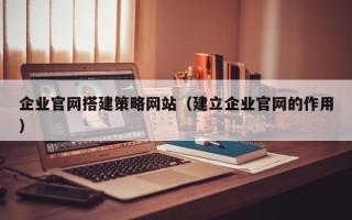 沂南企业官网搭建策略网站（建立企业官网的作用）