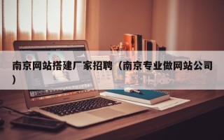 沂南南京网站搭建厂家招聘（南京专业做网站公司）