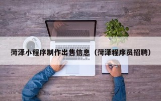 沂南菏泽小程序制作出售信息（菏泽程序员招聘）