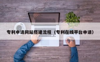 沂南专利申请网站搭建流程（专利在线平台申请）