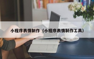 沂南小程序表情制作（小程序表情制作工具）