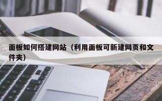 沂南面板如何搭建网站（利用面板可新建网页和文件夹）