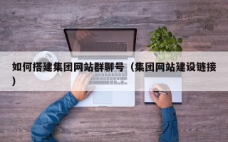 沂南如何搭建集团网站群聊号（集团网站建设链接）