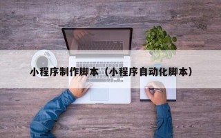 沂南小程序制作脚本（小程序自动化脚本）