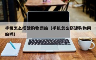 沂南手机怎么搭建购物网站（手机怎么搭建购物网站呢）