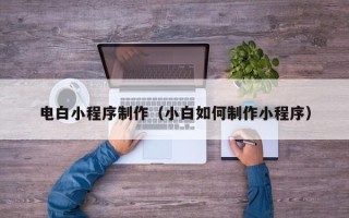 沂南电白小程序制作（小白如何制作小程序）