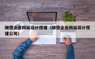 沂南顺德企业网站设计搭建（顺德企业网站设计搭建公司）