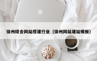 沂南徐州综合网站搭建行业（徐州网站建站模板）