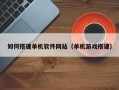 沂南如何搭建单机软件网站（单机游戏搭建）