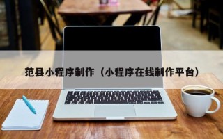 沂南范县小程序制作（小程序在线制作平台）