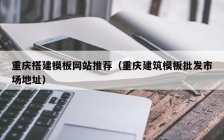 沂南重庆搭建模板网站推荐（重庆建筑模板批发市场地址）