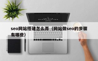 沂南seo网站搭建怎么弄（网站做seo的步骤有哪些）