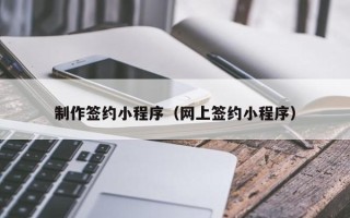 沂南制作签约小程序（网上签约小程序）